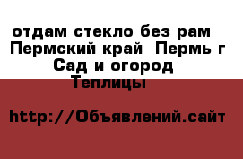 отдам стекло без рам - Пермский край, Пермь г. Сад и огород » Теплицы   